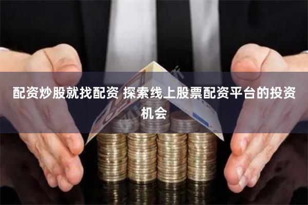 配资炒股就找配资 探索线上股票配资平台的投资机会