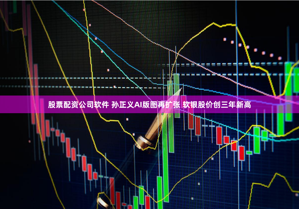 股票配资公司软件 孙正义AI版图再扩张 软银股价创三年新高