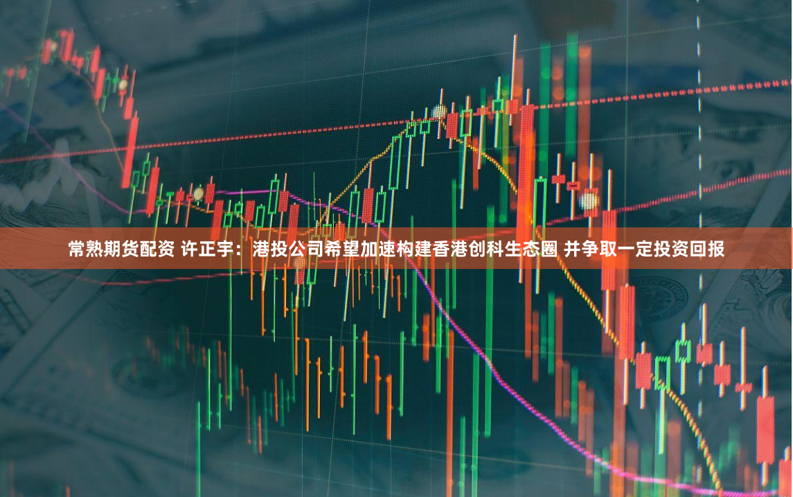 常熟期货配资 许正宇：港投公司希望加速构建香港创科生态圈 并争取一定投资回报