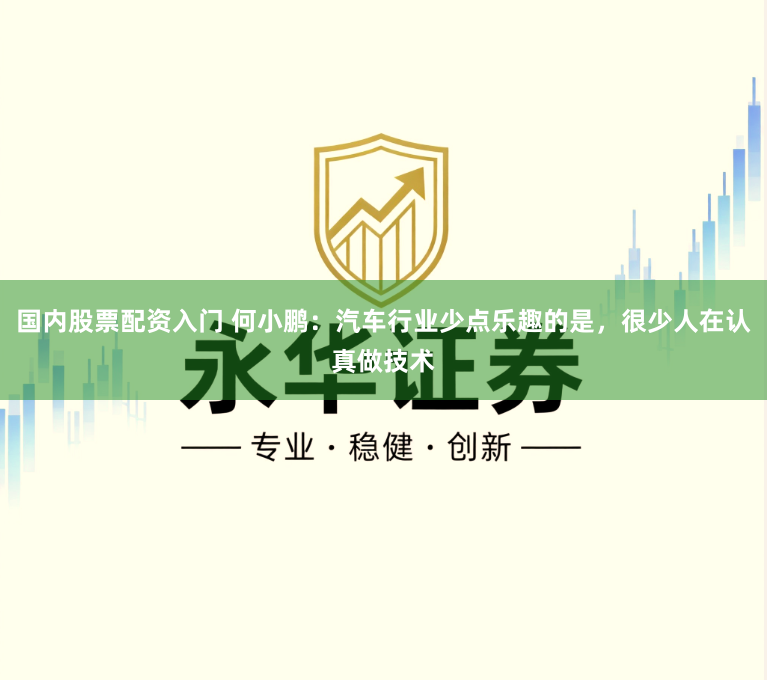 国内股票配资入门 何小鹏：汽车行业少点乐趣的是，很少人在认真做技术