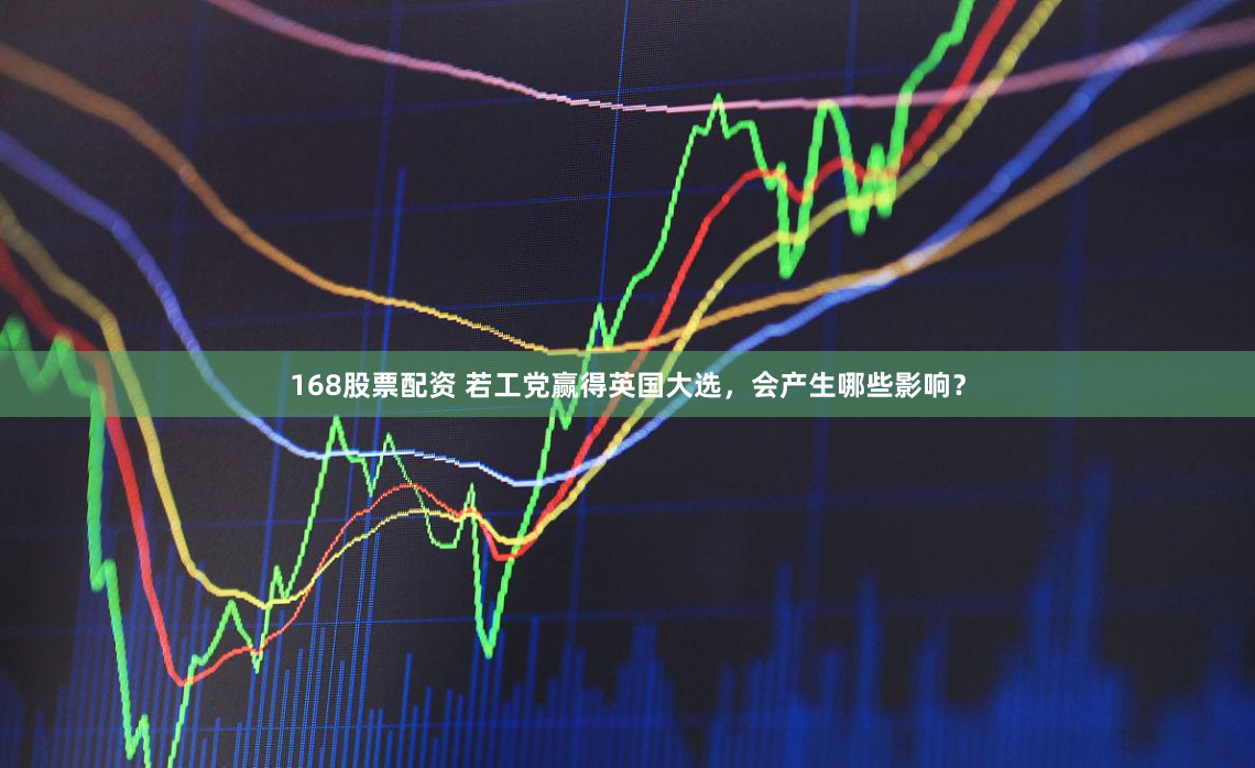 168股票配资 若工党赢得英国大选，会产生哪些影响？