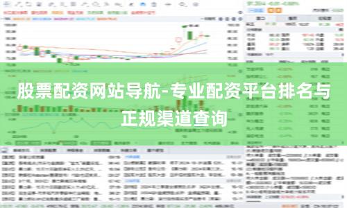 股票配资网站导航-专业配资平台排名与正规渠道查询