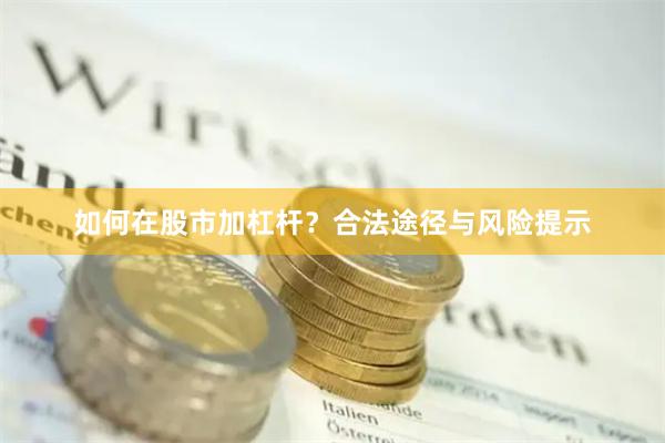 如何在股市加杠杆？合法途径与风险提示