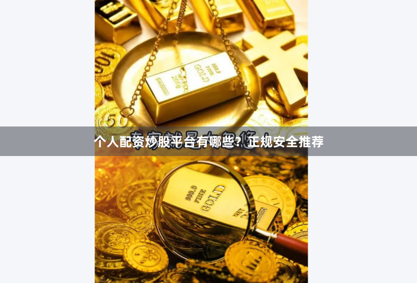 个人配资炒股平台有哪些?正规安全推荐