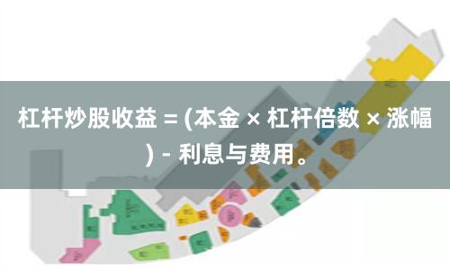 杠杆炒股收益 = (本金 × 杠杆倍数 × 涨幅) - 利息与费用。
