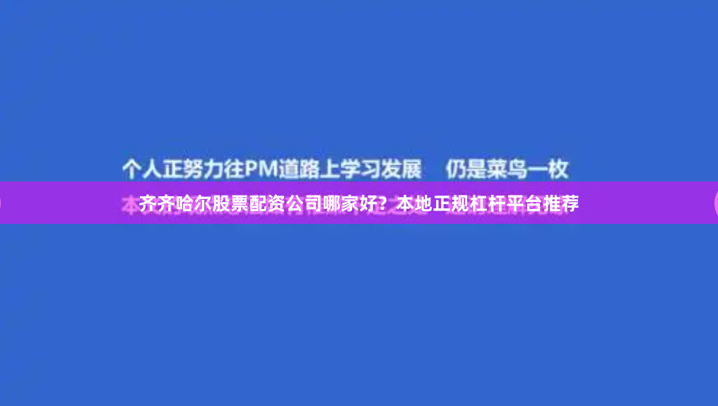 齐齐哈尔股票配资公司哪家好？本地正规杠杆平台推荐