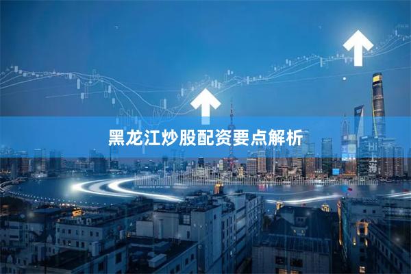 黑龙江炒股配资要点解析