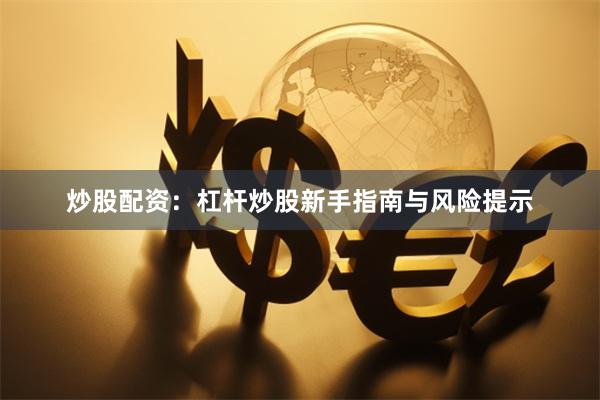 炒股配资：杠杆炒股新手指南与风险提示