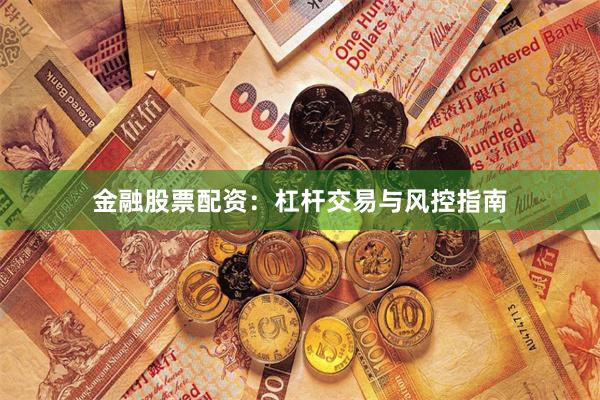 金融股票配资：杠杆交易与风控指南